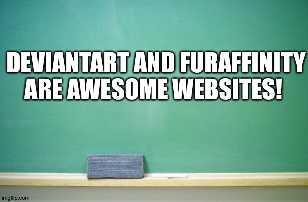 blank chalkboard | DEVIANTART AND FURAFFINITY ARE AWESOME WEBSITES! | image tagged in blank chalkboard | made w/ Imgflip meme maker