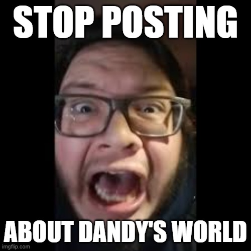 I f**king hate Dandy's World kids | STOP POSTING; ABOUT DANDY'S WORLD | image tagged in stop posting about among us,roblox,dandys world | made w/ Imgflip meme maker