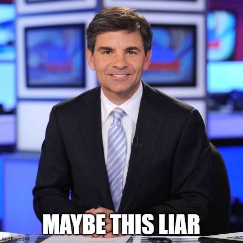 George stephanopoulos | MAYBE THIS LIAR | image tagged in george stephanopoulos | made w/ Imgflip meme maker