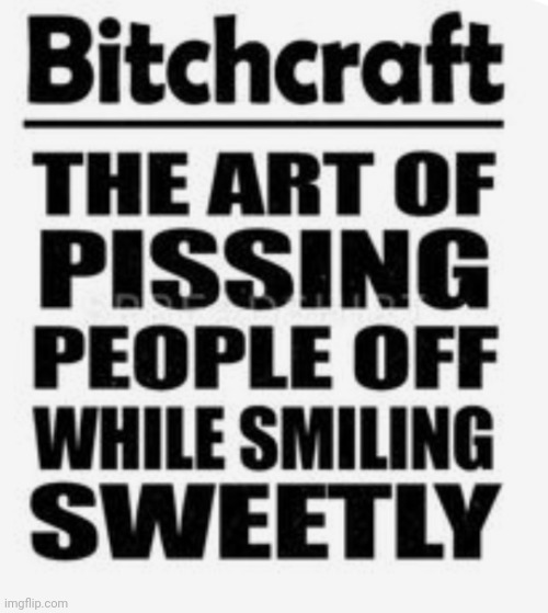 Bitchcraft at it's finest! | image tagged in art of pissing people off,while smiling sweetly,polite about it,classy and a bit smart assy,love being sassy | made w/ Imgflip meme maker