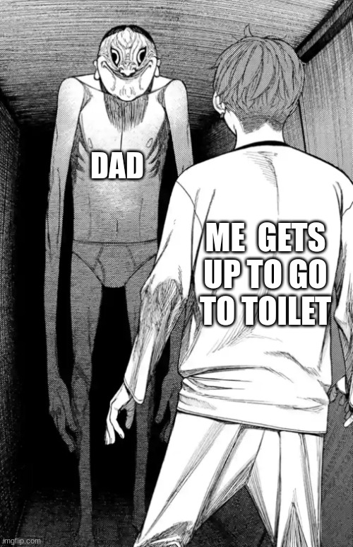 dam you dad | DAD; ME  GETS UP TO GO TO TOILET | image tagged in me at 3 am | made w/ Imgflip meme maker