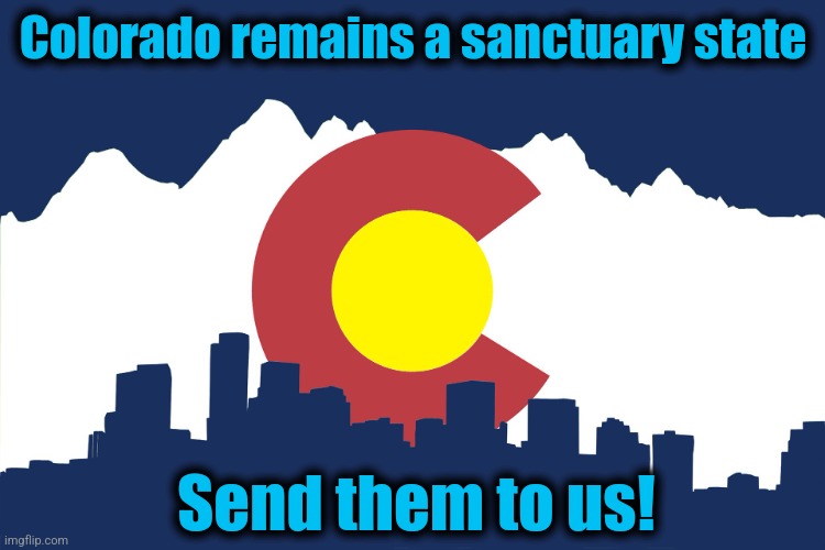 colorado | Colorado remains a sanctuary state Send them to us! | image tagged in colorado | made w/ Imgflip meme maker