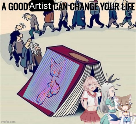 A GOOD            CAN CHANGE YOUR LIFE Artist | made w/ Imgflip meme maker