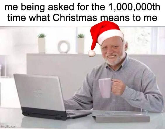 thanks, auntie jolene | me being asked for the 1,000,000th time what Christmas means to me | image tagged in christmas,relatable,funny,memes,hide the pain harold | made w/ Imgflip meme maker