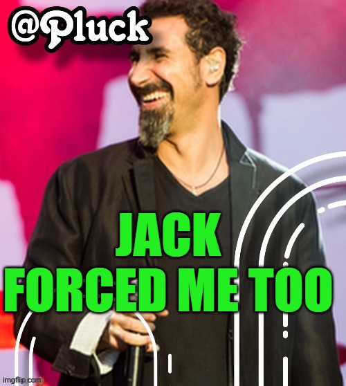 Pluck’s official announcement | JACK FORCED ME TOO | image tagged in pluck s official announcement | made w/ Imgflip meme maker