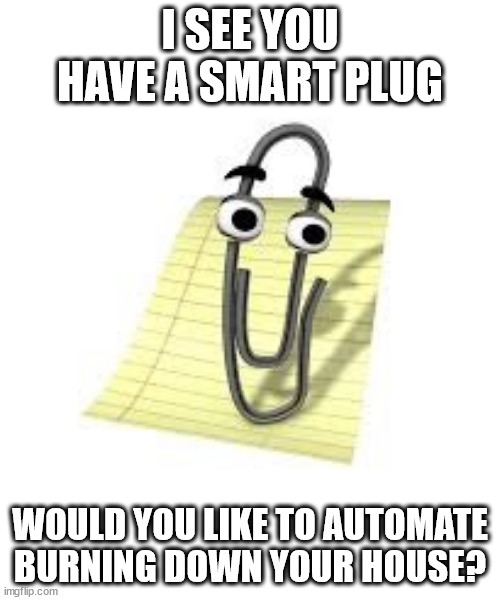 Clippy | I SEE YOU HAVE A SMART PLUG; WOULD YOU LIKE TO AUTOMATE BURNING DOWN YOUR HOUSE? | image tagged in clippy | made w/ Imgflip meme maker