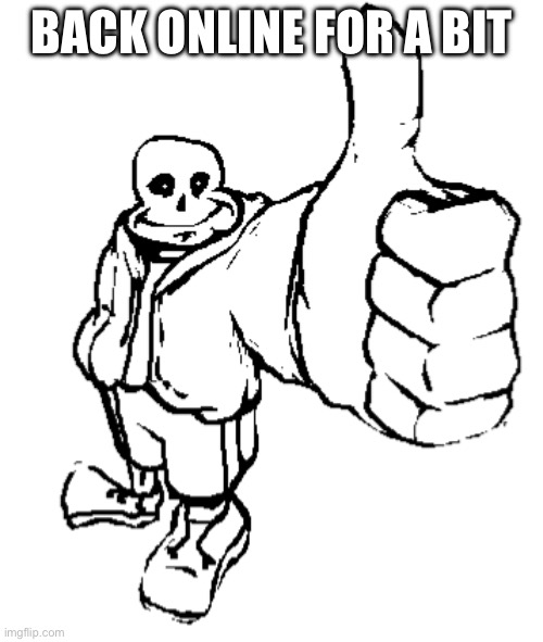 Sans thumbs up | BACK ONLINE FOR A BIT | image tagged in sans thumbs up | made w/ Imgflip meme maker