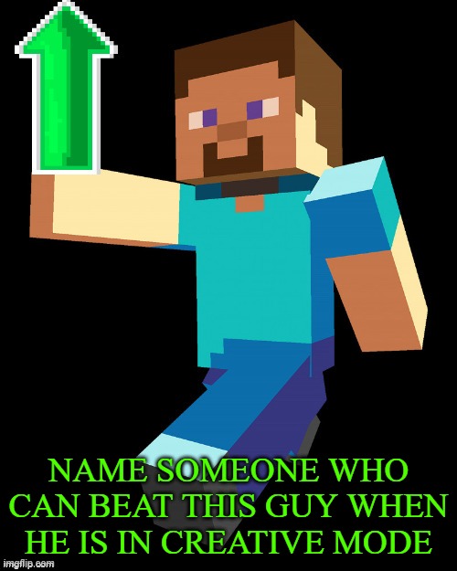 Name em bois | NAME SOMEONE WHO CAN BEAT THIS GUY WHEN HE IS IN CREATIVE MODE | image tagged in steve up vote | made w/ Imgflip meme maker