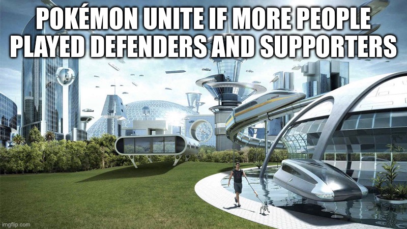 The future world if | POKÉMON UNITE IF MORE PEOPLE PLAYED DEFENDERS AND SUPPORTERS | image tagged in the future world if | made w/ Imgflip meme maker