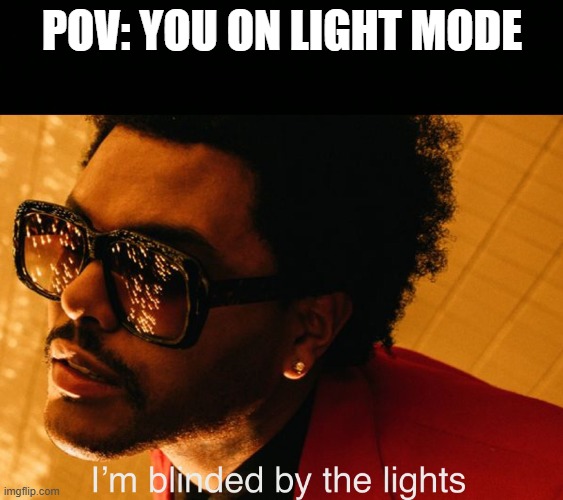 Blinding Lights | POV: YOU ON LIGHT MODE | image tagged in blinding lights | made w/ Imgflip meme maker