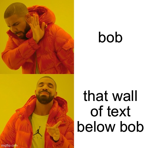 Drake Hotline Bling Meme | bob that wall of text below bob | image tagged in memes,drake hotline bling | made w/ Imgflip meme maker