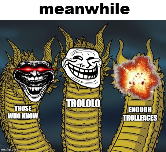 Trollface meme | meanwhile; TROLOLO; THOSE WHO KNOW; ENOUGH TROLLFACES | image tagged in three-headed dragon,memes,troll face | made w/ Imgflip meme maker