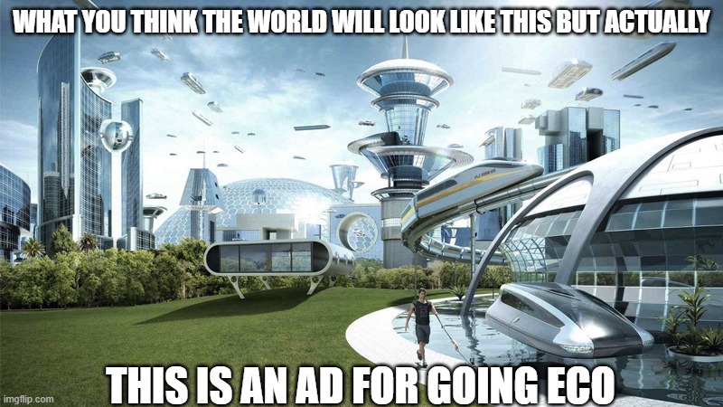 The future world if | WHAT YOU THINK THE WORLD WILL LOOK LIKE THIS BUT ACTUALLY; THIS IS AN AD FOR GOING ECO | image tagged in the future world if | made w/ Imgflip meme maker