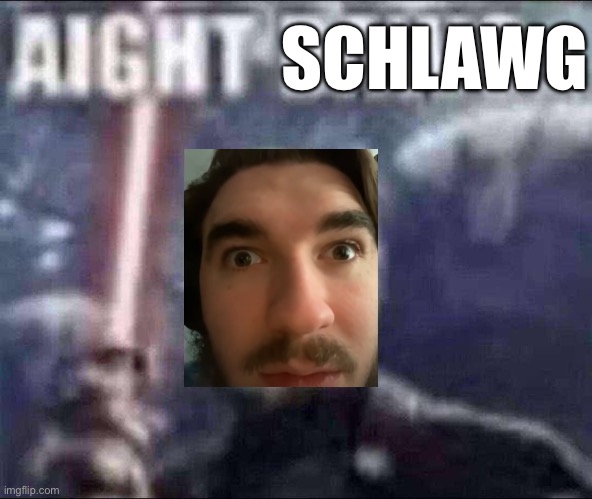 Why did I make this | SCHLAWG | image tagged in aight dawg | made w/ Imgflip meme maker