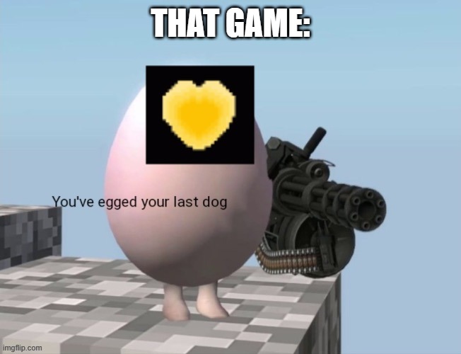 Revolution soul You've egged your last dog (Credit to Epsical) | THAT GAME: | image tagged in revolution soul you've egged your last dog credit to epsical | made w/ Imgflip meme maker