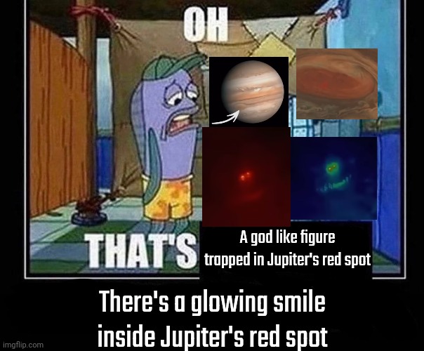 Context: it's just lightning strikes that form a smile in the red spot, the screenshots are from one of idksterling's recent sho | A god like figure trapped in Jupiter's red spot; There's a glowing smile inside Jupiter's red spot | image tagged in oh that s | made w/ Imgflip meme maker