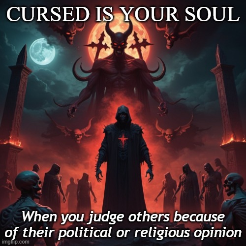 Cursed souls | CURSED IS YOUR SOUL; When you judge others because of their political or religious opinion | image tagged in cursed,religion,politically incorrect,judgement | made w/ Imgflip meme maker