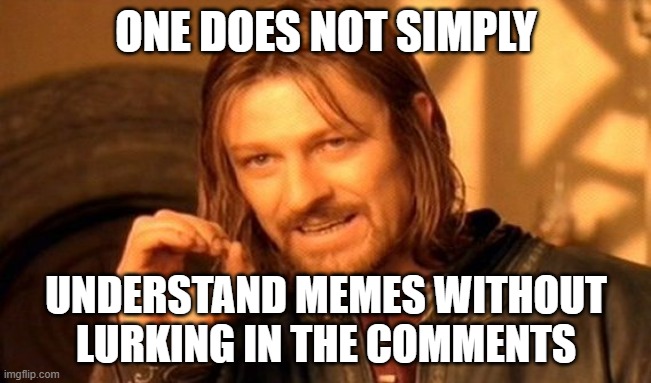 For real tho | ONE DOES NOT SIMPLY; UNDERSTAND MEMES WITHOUT LURKING IN THE COMMENTS | image tagged in memes,one does not simply | made w/ Imgflip meme maker