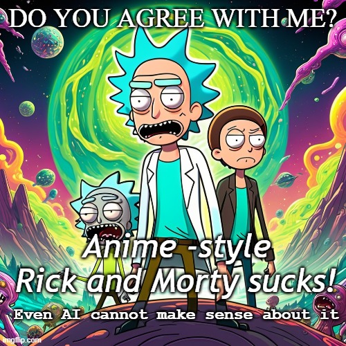 Rick and Morty Anime sucks | DO YOU AGREE WITH ME? Anime -style Rick and Morty sucks! Even AI cannot make sense about it | image tagged in rick and morty,bad anime,anime | made w/ Imgflip meme maker