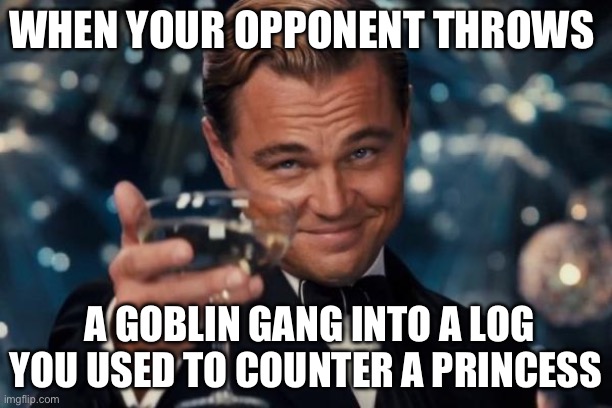 Leonardo Dicaprio Cheers Meme | WHEN YOUR OPPONENT THROWS; A GOBLIN GANG INTO A LOG YOU USED TO COUNTER A PRINCESS | image tagged in memes,leonardo dicaprio cheers,clash royale | made w/ Imgflip meme maker