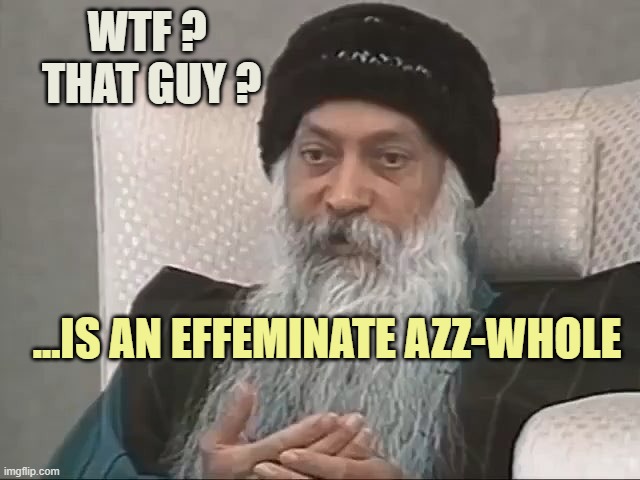 Bhagwan Shree Rajneesh | WTF ? 
THAT GUY ? ...IS AN EFFEMINATE AZZ-WHOLE | image tagged in bhagwan shree rajneesh | made w/ Imgflip meme maker