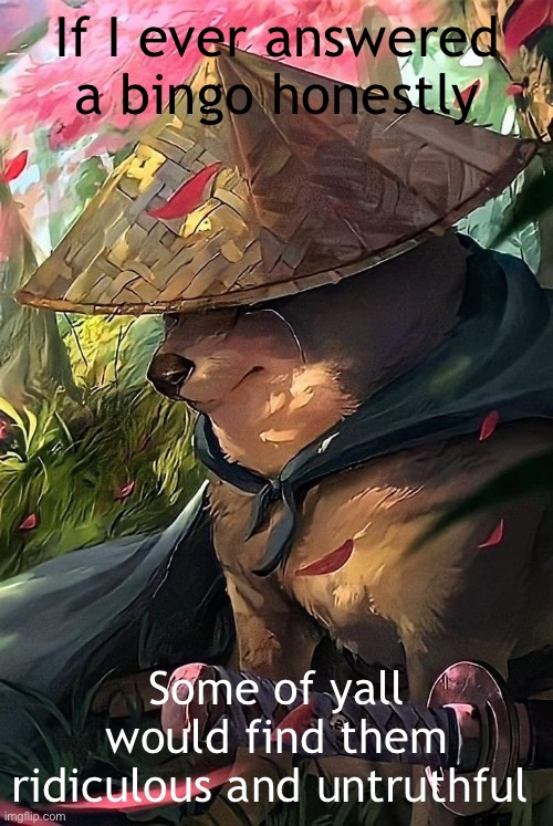 If I ever answered a bingo honestly; Some of yall would find them ridiculous and untruthful | made w/ Imgflip meme maker