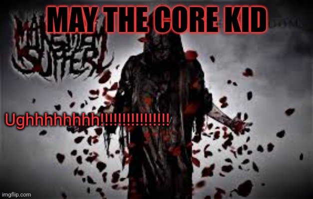 Maythecorekid temp | Ughhhhhhhh!!!!!!!!!!!!!!!! | image tagged in maythecorekid temp | made w/ Imgflip meme maker