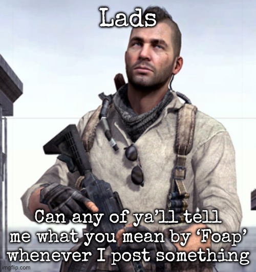 Is this a new copypasta | Lads; Can any of ya’ll tell me what you mean by ‘Foap’ whenever I post something | image tagged in cod soap,msmg | made w/ Imgflip meme maker