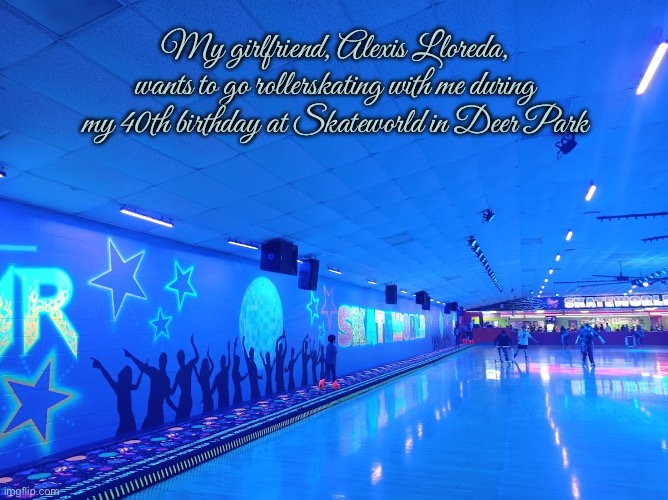 My 40th Birthday (February 12, 2025) | My girlfriend, Alexis Lloreda, wants to go rollerskating with me during my 40th birthday at Skateworld in Deer Park | image tagged in girlfriend,texas,february,birthday,romantic,pretty girl | made w/ Imgflip meme maker