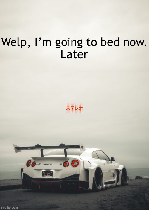 Welp, I’m going to bed now.
Later | made w/ Imgflip meme maker