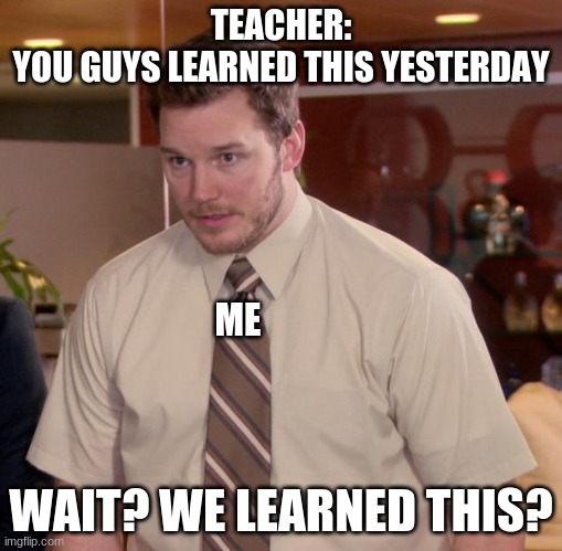 Afraid To Ask Andy Meme | TEACHER:
YOU GUYS LEARNED THIS YESTERDAY; ME; WAIT? WE LEARNED THIS? | image tagged in memes,afraid to ask andy | made w/ Imgflip meme maker