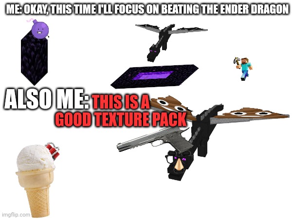 Beating the Ender Dragon be like | ME: OKAY, THIS TIME I'LL FOCUS ON BEATING THE ENDER DRAGON; ALSO ME:; THIS IS A GOOD TEXTURE PACK | image tagged in minecraft,dragon,minecraft steve,poop,gun,ice cream | made w/ Imgflip meme maker