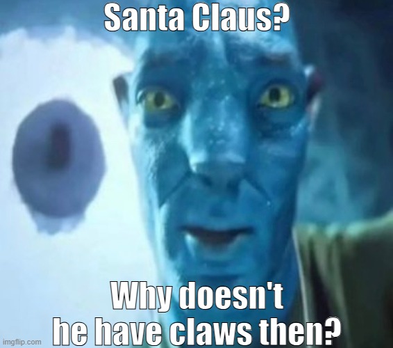 Avatar guy | Santa Claus? Why doesn't he have claws then? | made w/ Imgflip meme maker