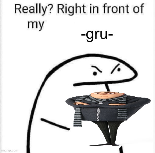 . | -gru- | image tagged in really right in front of my | made w/ Imgflip meme maker