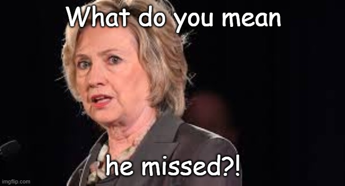 You had one job. | What do you mean; he missed?! | image tagged in memes,hillary,donald trump | made w/ Imgflip meme maker