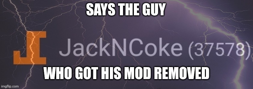 Says the guy who got his mod removed | image tagged in says the guy who got his mod removed | made w/ Imgflip meme maker
