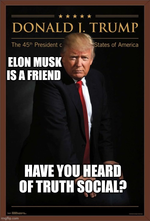 Donald J. Trump | ELON MUSK IS A FRIEND HAVE YOU HEARD OF TRUTH SOCIAL? | image tagged in donald j trump | made w/ Imgflip meme maker