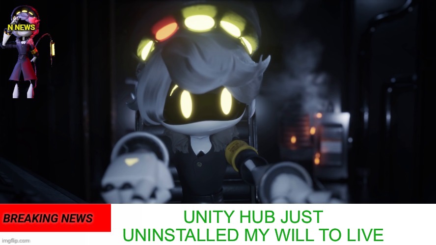 N's news | UNITY HUB JUST UNINSTALLED MY WILL TO LIVE | image tagged in n's news | made w/ Imgflip meme maker