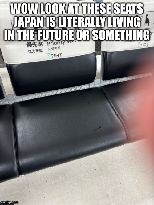 WOW LOOK AT THESE SEATS JAPAN IS LITERALLY LIVING IN THE FUTURE OR SOMETHING | made w/ Imgflip meme maker
