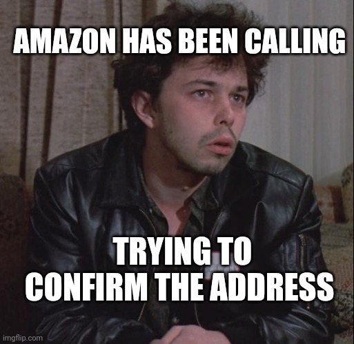 BoogerMeme | TRYING TO CONFIRM THE ADDRESS AMAZON HAS BEEN CALLING | image tagged in boogermeme | made w/ Imgflip meme maker