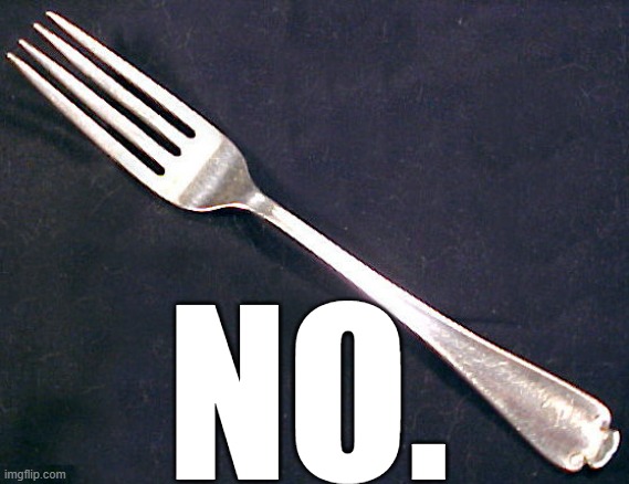 fork | NO. | image tagged in fork | made w/ Imgflip meme maker