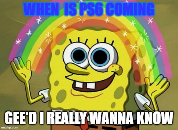 PS6 | WHEN  IS PS6 COMING; GEE'D I REALLY WANNA KNOW | image tagged in memes,imagination spongebob,ps6,gaming console | made w/ Imgflip meme maker