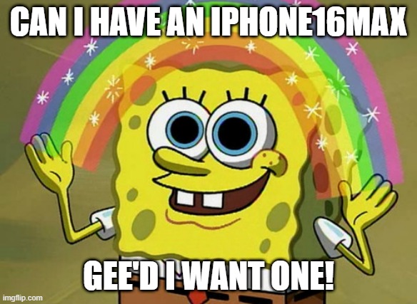 IPhone16Max | CAN I HAVE AN IPHONE16MAX; GEE'D I WANT ONE! | image tagged in memes,iphone,iphone16max,phones,smartphones | made w/ Imgflip meme maker