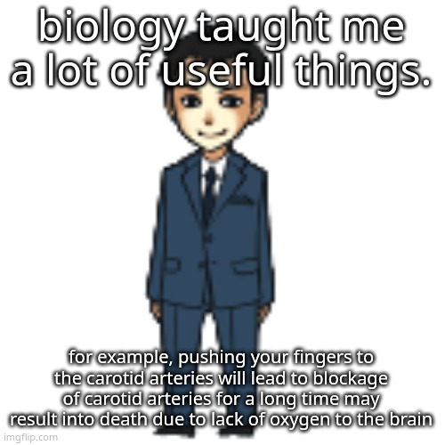 Moriarty but a shimeji | biology taught me a lot of useful things. for example, pushing your fingers to the carotid arteries will lead to blockage of carotid arteries for a long time may result into death due to lack of oxygen to the brain | image tagged in moriarty but a shimeji | made w/ Imgflip meme maker