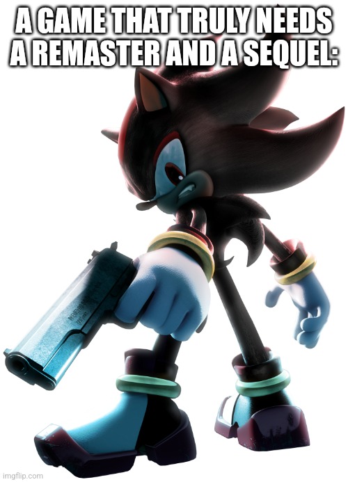 Shadow the Hedgehog | A GAME THAT TRULY NEEDS A REMASTER AND A SEQUEL: | image tagged in shadow the hedgehog | made w/ Imgflip meme maker