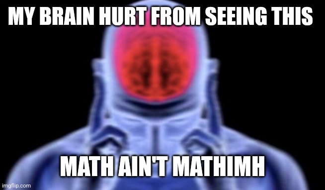 brain damage | MY BRAIN HURT FROM SEEING THIS MATH AIN'T MATHIMH | image tagged in brain damage | made w/ Imgflip meme maker