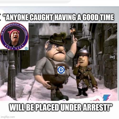 No Joy For Libs This Xmas | "ANYONE CAUGHT HAVING A GOOD TIME; DzJ; WILL BE PLACED UNDER ARREST!" | image tagged in libtard,morons,for christmas i want,my dissapointment is immeasurable and my day is ruined | made w/ Imgflip meme maker