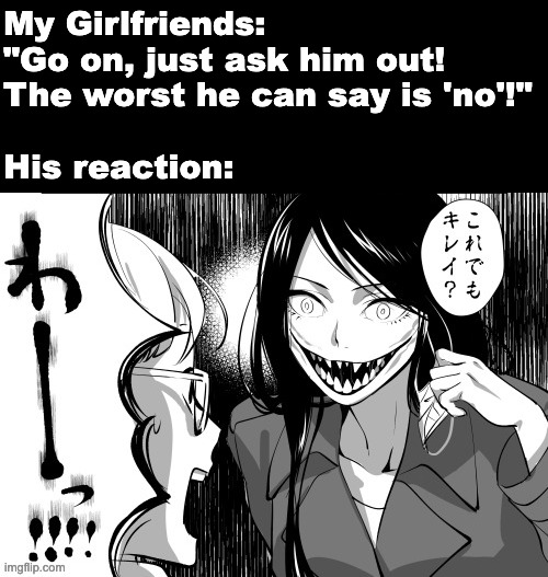 Am I Pretty? | My Girlfriends: "Go on, just ask him out! 
The worst he can say is 'no'!"
 
His reaction: | image tagged in funny,meme,manga,japanese,dating,courtship | made w/ Imgflip meme maker