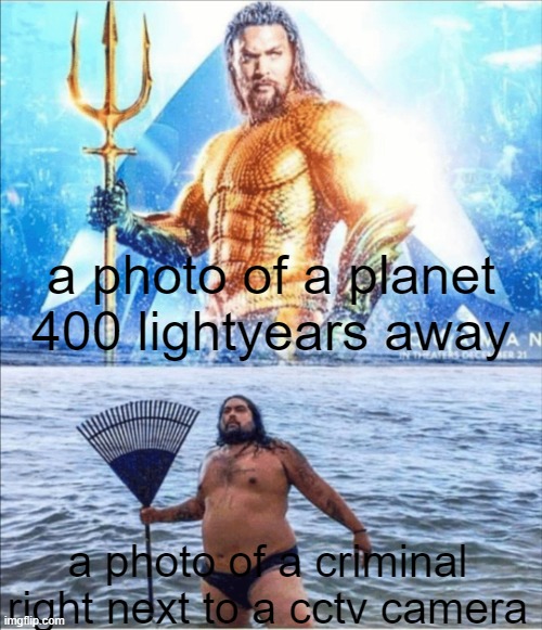 "have you seen this man?" i can't ToT | a photo of a planet 400 lightyears away; a photo of a criminal right next to a cctv camera | image tagged in high quality vs low quality aquaman,relatable,memes,funny,funny memes,fun stream | made w/ Imgflip meme maker