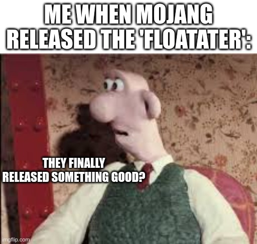 Surprised Wallace | ME WHEN MOJANG RELEASED THE 'FLOATATER':; THEY FINALLY RELEASED SOMETHING GOOD? | image tagged in surprised wallace | made w/ Imgflip meme maker